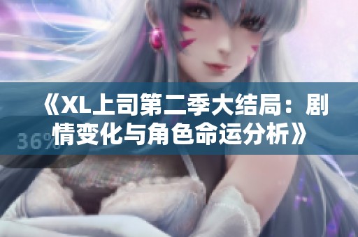《XL上司第二季大结局：剧情变化与角色命运分析》