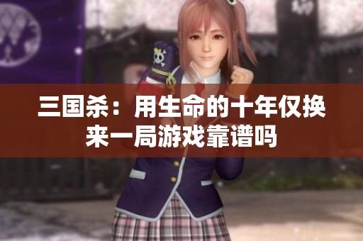 三国杀：用生命的十年仅换来一局游戏靠谱吗