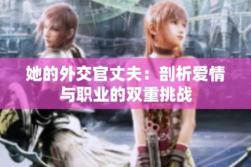她的外交官丈夫：剖析爱情与职业的双重挑战
