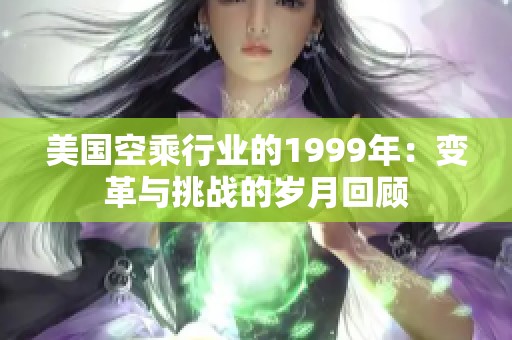 美国空乘行业的1999年：变革与挑战的岁月回顾