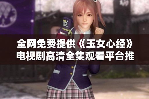全网免费提供《玉女心经》电视剧高清全集观看平台推荐