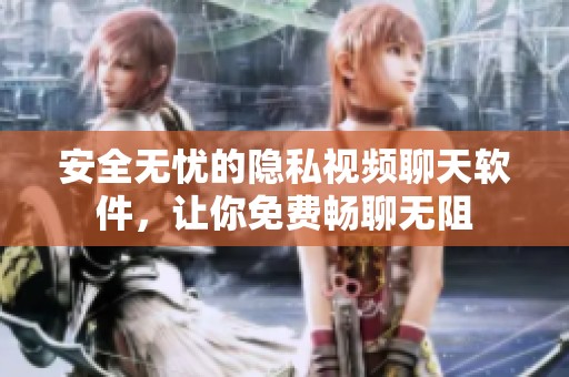 安全无忧的隐私视频聊天软件，让你免费畅聊无阻