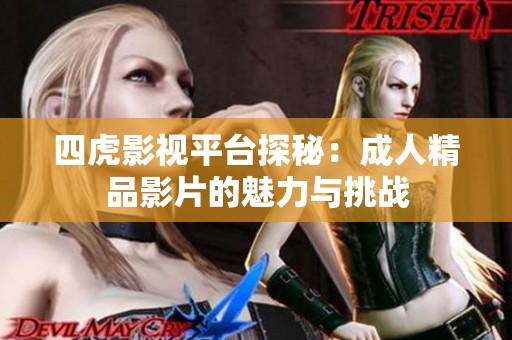 四虎影视平台探秘：成人精品影片的魅力与挑战