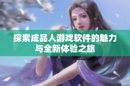 探索成品人游戏软件的魅力与全新体验之旅