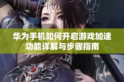 华为手机如何开启游戏加速功能详解与步骤指南