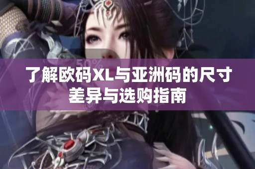 了解欧码XL与亚洲码的尺寸差异与选购指南