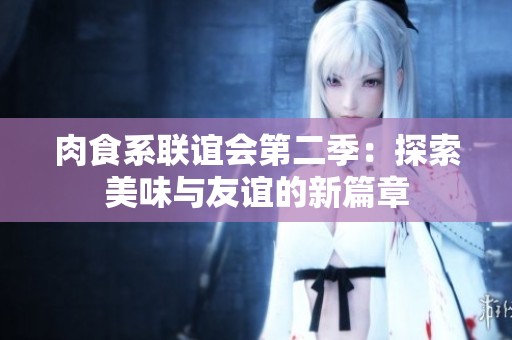 肉食系联谊会第二季：探索美味与友谊的新篇章