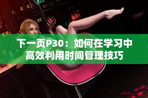 下一页P30：如何在学习中高效利用时间管理技巧