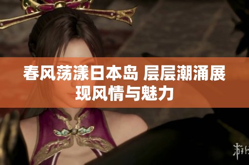 春风荡漾日本岛 层层潮涌展现风情与魅力