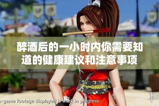 醉酒后的一小时内你需要知道的健康建议和注意事项