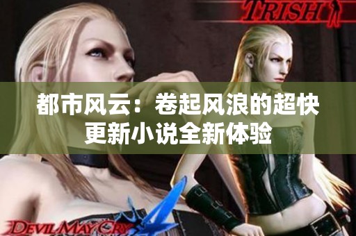 都市风云：卷起风浪的超快更新小说全新体验