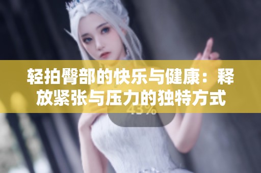轻拍臀部的快乐与健康：释放紧张与压力的独特方式
