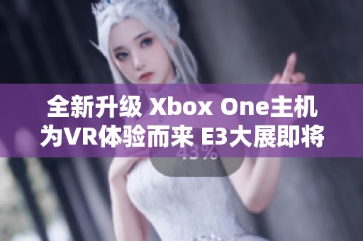 全新升级 Xbox One主机为VR体验而来 E3大展即将揭晓新惊喜