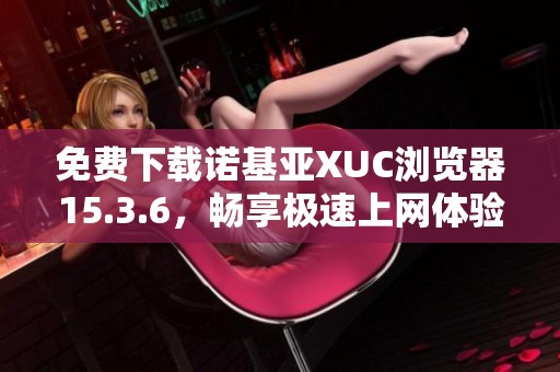 免费下载诺基亚XUC浏览器15.3.6，畅享极速上网体验