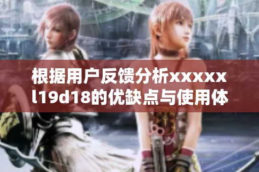根据用户反馈分析xxxxxl19d18的优缺点与使用体验