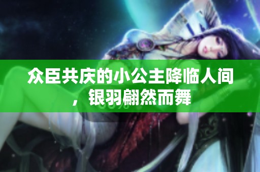 众臣共庆的小公主降临人间，银羽翩然而舞