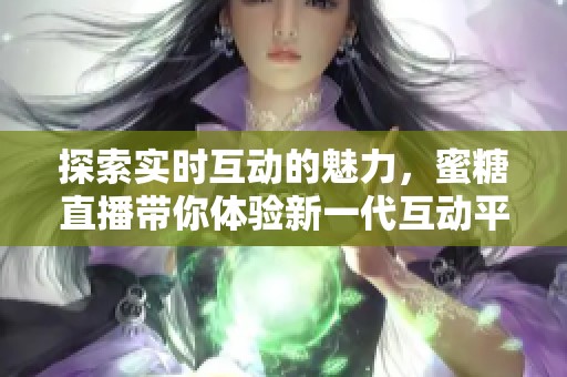 探索实时互动的魅力，蜜糖直播带你体验新一代互动平台