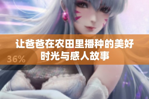 让爸爸在农田里播种的美好时光与感人故事