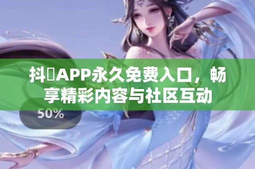 抖抈APP永久免费入口，畅享精彩内容与社区互动