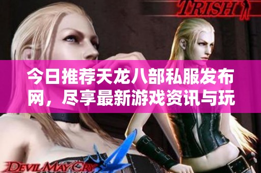 今日推荐天龙八部私服发布网，尽享最新游戏资讯与玩法攻略
