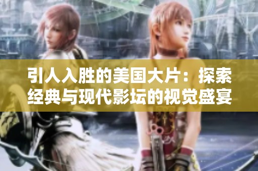引人入胜的美国大片：探索经典与现代影坛的视觉盛宴