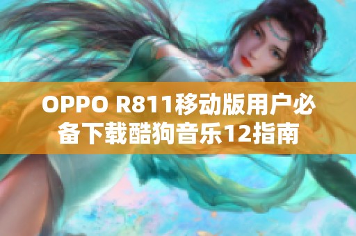 OPPO R811移动版用户必备下载酷狗音乐12指南
