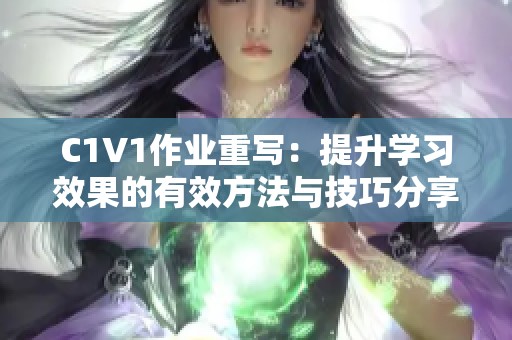 C1V1作业重写：提升学习效果的有效方法与技巧分享