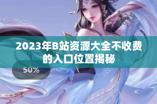 2023年B站资源大全不收费的入口位置揭秘