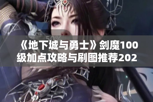 《地下城与勇士》剑魔100级加点攻略与刷图推荐2022年