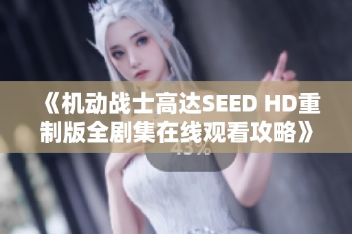 《机动战士高达SEED HD重制版全剧集在线观看攻略》