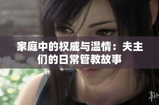 家庭中的权威与温情：夫主们的日常管教故事