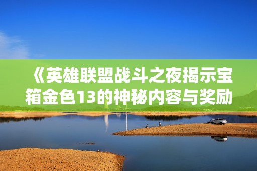 《英雄联盟战斗之夜揭示宝箱金色13的神秘内容与奖励》