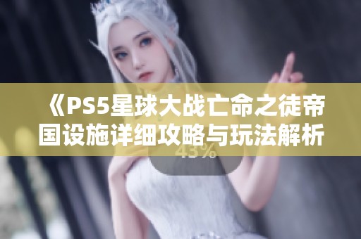 《PS5星球大战亡命之徒帝国设施详细攻略与玩法解析》