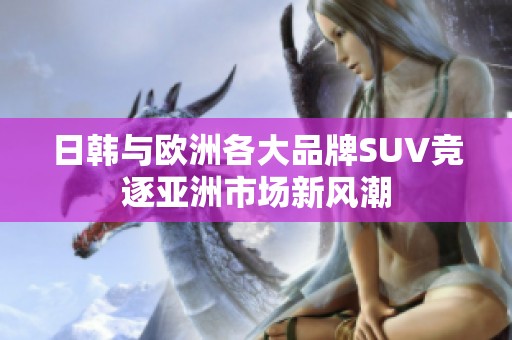 日韩与欧洲各大品牌SUV竞逐亚洲市场新风潮