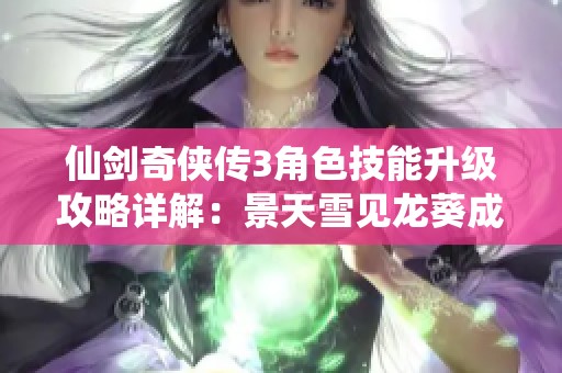 仙剑奇侠传3角色技能升级攻略详解：景天雪见龙葵成长之路