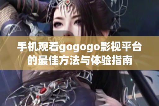 手机观看gogogo影视平台的最佳方法与体验指南