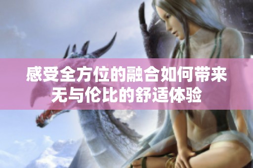 感受全方位的融合如何带来无与伦比的舒适体验