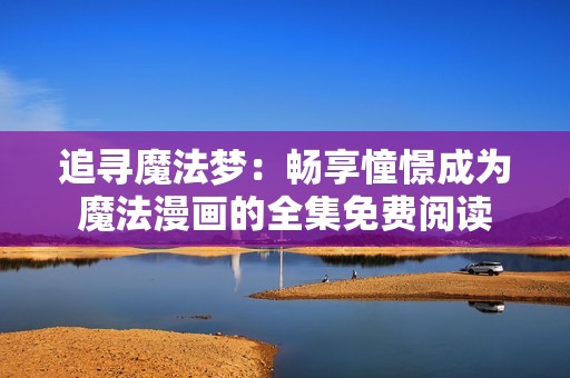 追寻魔法梦：畅享憧憬成为魔法漫画的全集免费阅读