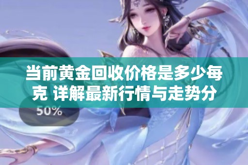 当前黄金回收价格是多少每克 详解最新行情与走势分析