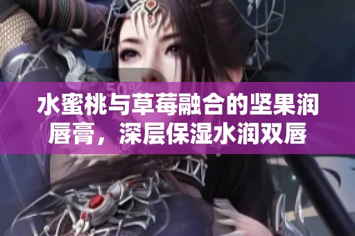 水蜜桃与草莓融合的坚果润唇膏，深层保湿水润双唇