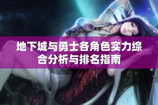 地下城与勇士各角色实力综合分析与排名指南