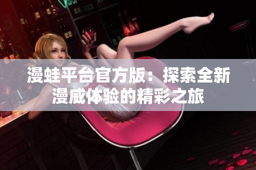 漫蛙平台官方版：探索全新漫威体验的精彩之旅