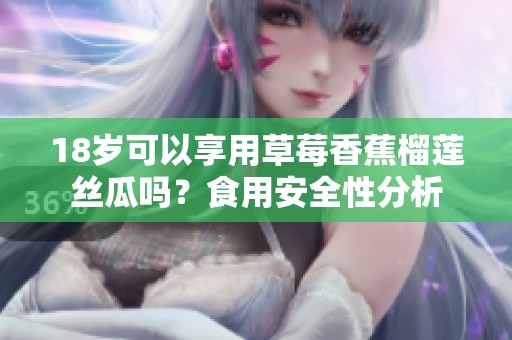 18岁可以享用草莓香蕉榴莲丝瓜吗？食用安全性分析