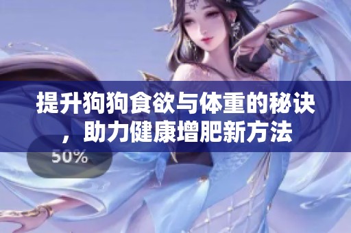 提升狗狗食欲与体重的秘诀，助力健康增肥新方法