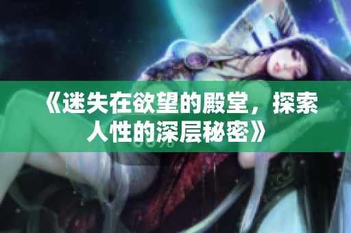 《迷失在欲望的殿堂，探索人性的深层秘密》