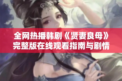 全网热播韩剧《贤妻良母》完整版在线观看指南与剧情解析