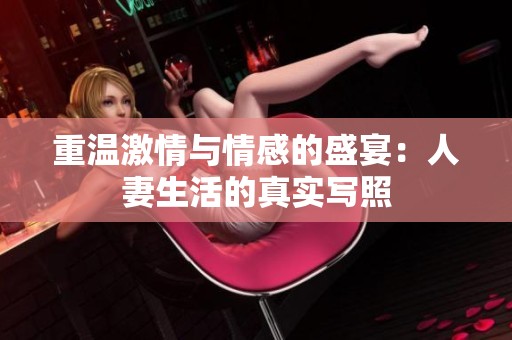 重温激情与情感的盛宴：人妻生活的真实写照