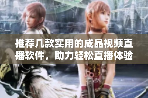 推荐几款实用的成品视频直播软件，助力轻松直播体验