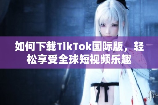如何下载TikTok国际版，轻松享受全球短视频乐趣