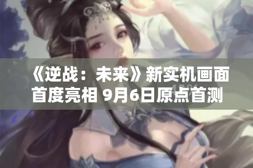 《逆战：未来》新实机画面首度亮相 9月6日原点首测震撼开启